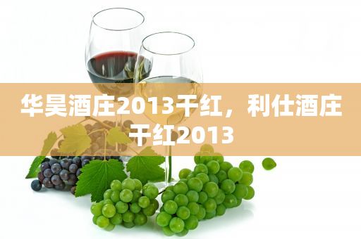 华昊酒庄2013干红，利仕酒庄干红2013