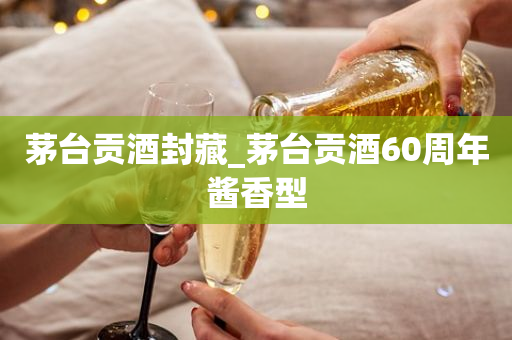 茅台贡酒封藏_茅台贡酒60周年酱香型